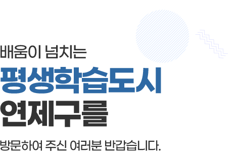 배움이 넘치는 평생학습도시 연제구를 방문하여 주신 여러분 반갑습니다.
