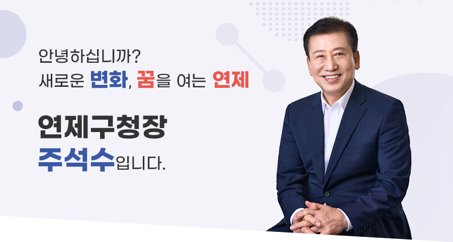 안녕하십니까? 새로운 변화, 꿈을 여는 연제 연제구청장 주석수입니다.